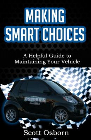 Kniha Making Smart Choices: A Helpful Guide to Maintaining Your Vehicle Scott Osborn