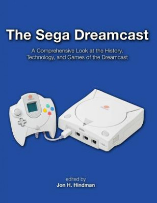 Kniha The Sega Dreamcast: A Comprehensive Look at the History, Technology, and Games of the Dreamcast Jon H Hindman