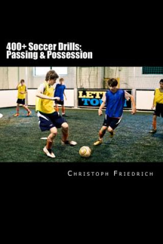 Kniha 400+ Soccer Drills: Passing & Possession: Soccer Football Practice Drills For Youth Coaching & Skills Training Christoph Friedrich