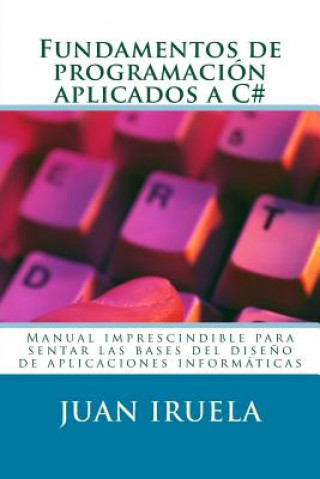 Książka Fundamentos de programación aplicados a C#: Manual imprescindible para sentar las bases del dise?o de aplicaciones informáticas Juan Iruela