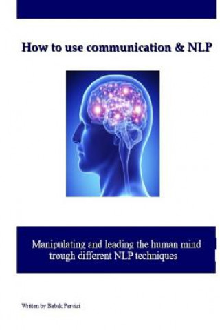 Könyv How to use communication & NLP: Manipulating and leading the human mind trough different NLP techniques Babak Parvizi