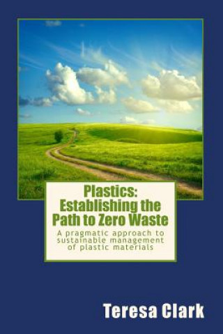 Knjiga Plastics: Establishing the Path to Zero Waste: A pragmatic approach to sustainable management of plastic materials Teresa M Clark