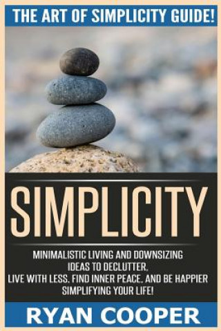Carte Simplicity: The Art Of Simplicity Guide! Minimalist Living And Downsizing Ideas To Declutter, Live With Less, Find Inner Peace, An Ryan Cooper
