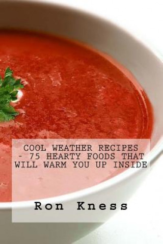 Knjiga Cool Weather Recipes - 75 Hearty Foods That Will Warm You Up Inside Ron Kness