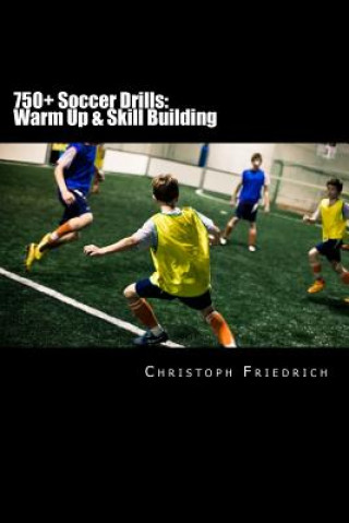 Könyv 750+ Soccer Drills: Warm Up & Skill Building: Soccer Football Practice Drills For Youth Coaching & Skills Training Christoph Friedrich