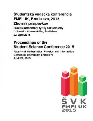 Könyv Proceedings of the Student Science Conference 2015: Faculty of Mathematics, Physics and Informatics, Comenius University, Bratislava, April 22, 2015 Brona Brejova