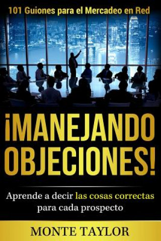 Book ?manejando Objeciones!-101 Guiones Para El Mercadeo En Red: Aprende a Decir Las Cosas Correctas Para Cada Prospecto MR Monte Earl Taylor Jr