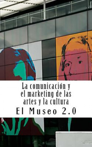 Carte El Museo 2.0. La Comunicación Y El Marketing de Las Artes Y La Cultura: El Nuevo Papel de Los Periodistas Y Dircoms J a Ibanez