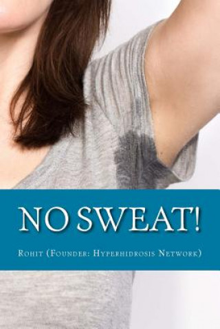 Książka No Sweat!: The "No-Miracle-Cure" Guide to Understand and Manage Hyperhidrosis (Excessive Sweat), And Lead a Normal Life Rohit