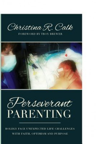 Kniha Perseverant Parenting: Boldly Face Unexpected Life Challenges with Faith, Optimism and Purpose Christina R Calk