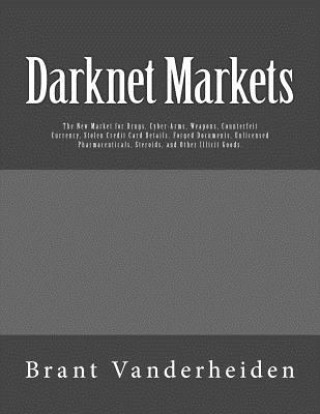 Kniha Darknet Markets: The New Market for Drugs, Cyber-Arms, Weapons, Counterfeit Currency, Stolen Credit Card Details, Forged Documents, Unl Brant Vanderheiden