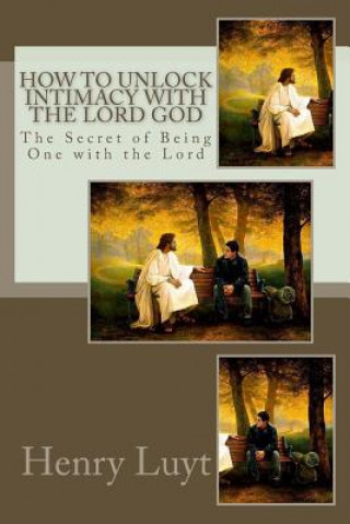 Kniha How to Unlock Intimacy with the Lord God: The Secret of Being One with the Lord Henry Luyt