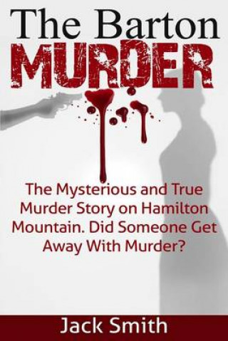 Kniha The Barton Murder: The Mysterious and True Murder Story on Hamilton Mountain Did Someone Get Away with Murder? Jack Smith