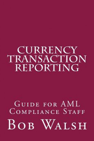 Könyv Currency Transaction Reporting: Guide for AML Compliance Staff Bob Walsh