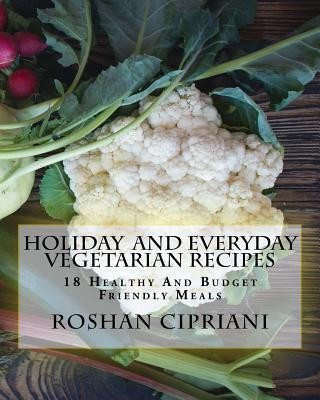 Carte Holiday And Everyday Vegetarian Recipes: 18 Healthy And Budget Friendly Meals Roshan Cipriani