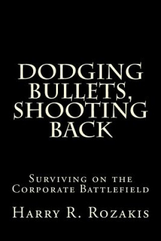 Kniha Dodging Bullets, Shooting Back: Surviving on the Corporate Battlefield Harry R Rozakis