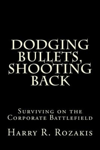 Libro Dodging Bullets, Shooting Back: Surviving on the Corporate Battlefield Harry R Rozakis