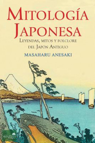 Kniha Mitología Japonesa: Mitos, Leyendas y Folclore del Japón Antiguo Masaharu Anesaki