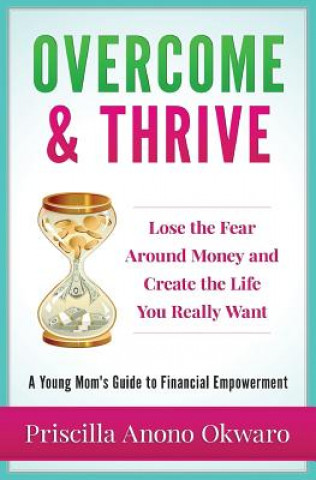 Kniha Overcome & Thrive: Lose The Fear Around Money and Create the Life You Really Want Priscilla Anono Okwaro