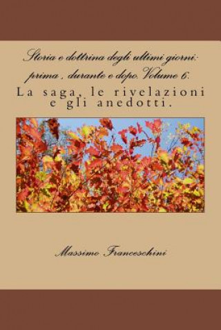 Książka Storia e dottrina degli ultimi giorni: prima, durante e dopo. Volume 6.: La saga, le rivelazioni e gli anedotti. Massimo Giuseppe Franceschini