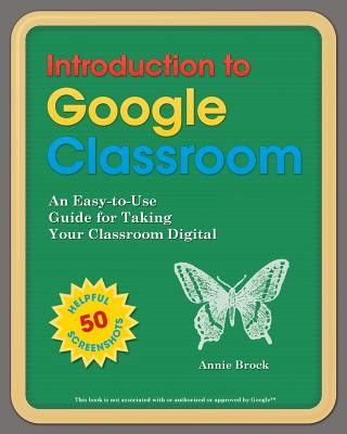 Kniha Introduction to Google Classroom: An Easy-to-Use Guide to Taking Your Classroom Digital Annie Brock