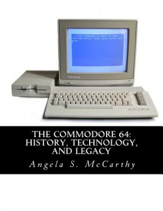 Kniha The Commodore 64: History, Technology, and Legacy Angela S McCarthy