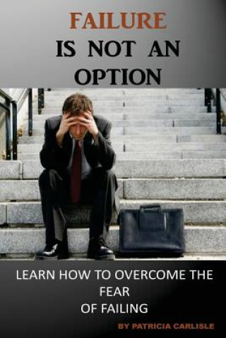 Buch Failure is Not an Option: Learn How to Overcome the Fear of Failing Patricia a Carlisle