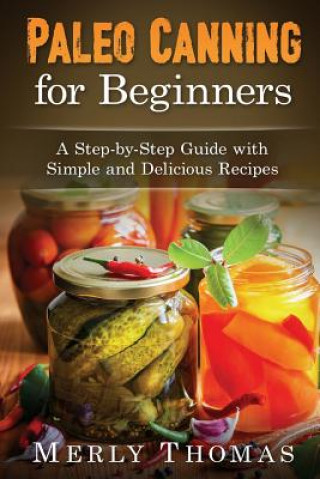 Carte Paleo Canning for Beginners: A Step-by-Step Guide with Simple and Delicious Recipes Merly Thomas