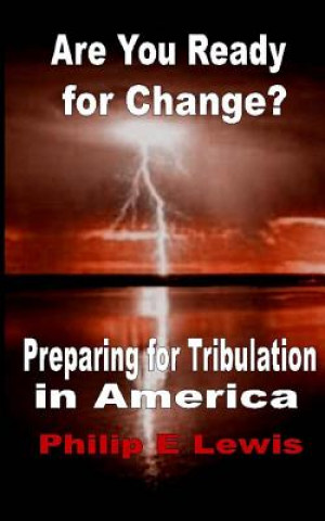 Kniha Are You Ready for Change?: - Preparing for Tribulation in America Philip E Lewis