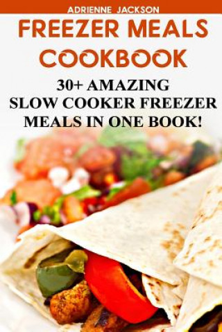Könyv Freezer Meals Cookbook: 30+ Amazing Slow Cooker Freezer Meals In One Book!: (Freezer Recipes, 365 Days of Quick & Easy, Make Ahead, Freezer Me Adrienne Jackson
