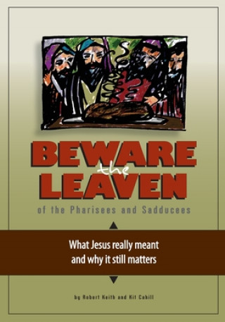 Knjiga Beware the Leaven of the Pharisees and Sadducees: What Jesus really meant and why it still matters Robert Keith