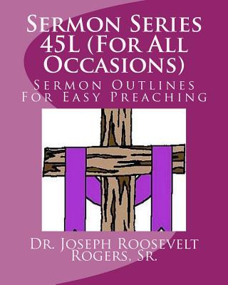 Book Sermon Series 45L (For All Occasions): Sermon Outlines For Easy Preaching Sr Dr Joseph Roosevelt Rogers