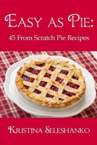 Kniha Easy As Pie: 45 From Scratch Pie Recipes Kristina Seleshanko