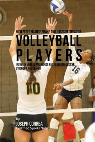 Libro High Performance Shake and Juices Recipes for Volleyball Players: Increase Muscle and Reduce Fat to Become Quicker, Stronger, and Leaner Joseph Correa