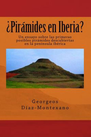 Kniha ?Pirámides en Iberia?: Un ensayo sobre las primeras posibles pirámides descubiertas en la península ibérica Georgeos Diaz-Montexano