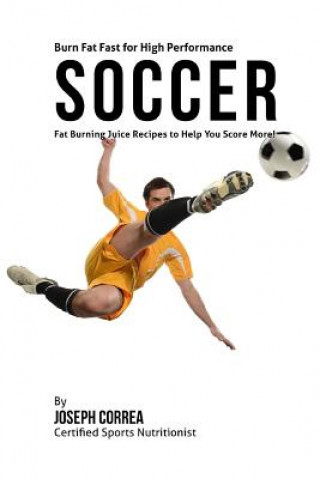 Buch Burn Fat Fast for High Performance Soccer: Fat Burning Juice Recipes to Help You Score More! Joseph Correa