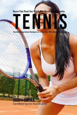 Książka Burn Fat Fast for High Performance Tennis: Fat Burning Juice Recipes to Help You Win More Matches! Joseph Correa