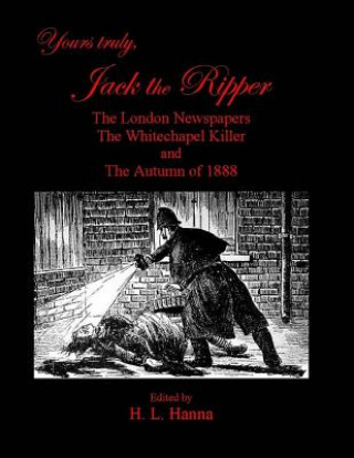 Livre Yours Truly, Jack the Ripper: The London Newspapers, The Whitechapel Killer and The Autumn of 1888 H L Hanna