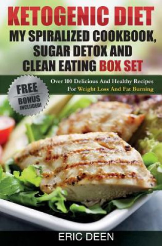 Kniha Ketogenic Diet, My Spiralized Cookbook, Sugar Detox And Clean Eating Box Set: Over 100 Delicious And Healthy Recipes For Weight Loss And Fat Burning Eric Deen