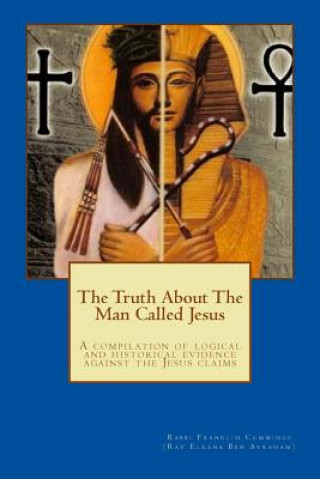 Book The Truth About The Man Called Jesus: A compilation of logical and historical evidence against the Jesus claims Rav Franklin D Cummings