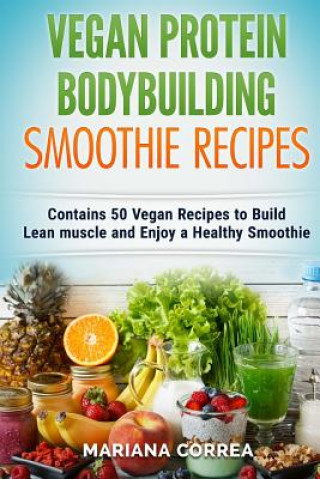 Carte VEGAN PROTEIN BODYBUILDING SMOOTHIE Recipes: Contains 50 Vegan Recipes to Build Lean muscle and Enjoy a Healthy Smoothie Mariana Correa