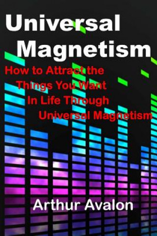 Kniha Universal Magnetism: How to Attract the Things You Want in Life Through Universal Magnetism Arthur Avalon