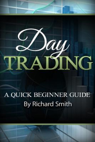 Książka Day Trading a Beginner Trading Guide: (day Trading for Beginner, Day Trading Strategies, Daytrader, How to Trade Stocks, Penny Stock, Make Money Onlin Richard Smiths