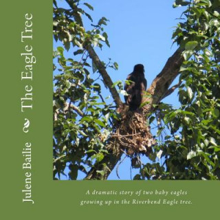 Kniha The Eagle Tree: A dramatic story of two baby eagles growing up in the Riverbend nest tree. Julene Bailie