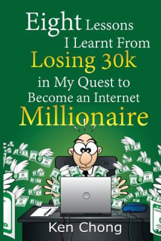 Kniha Eight Lessons I Learnt From Losing 30k in My Quest to Become an Internet Millionaire Ken Chong