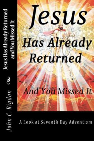 Книга Jesus Has Already Returned and You Missed It: A Look at Seventh Day Adventism John C Rigdon