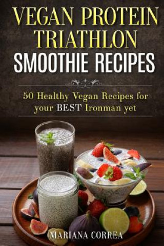 Carte VEGAN PROTEIN TRIATHLON SMOOTHIE Recipes: 50 Healthy Vegan Recipes for your best Ironman yet Mariana Correa