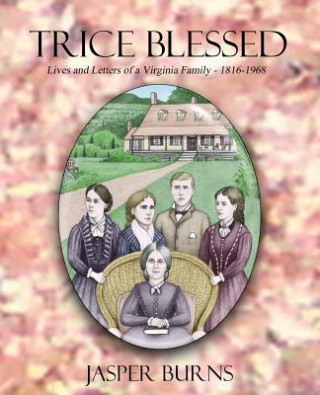 Carte Trice Blessed: Lives and Letters of a Virginia Family 1816-1968 Jasper Burns