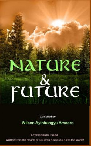 Könyv Nature & Future: Environmental Poems written from the Hearts of Children Heroes to Bless the World. MR Wilson Ayinbangya Amooro