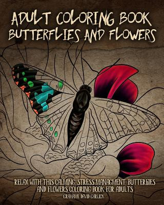 Книга Adult Coloring Book Butterflies and Flowers: Relax with this Calming, Stress Managment, Butterflies and Flowers Coloring Book for Adults Grahame Garlick